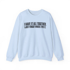 "I Have It All Together, I Just Forgot Where I Put It." Funny Quote Crewneck Sweatshirt