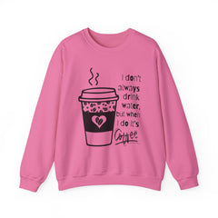 I Don’t Always Drink Water…Coffee Crewneck Sweatshirt