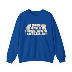 I Like Going to Work But Having to Stay 8 Hours Before We Can Leave Is Bullshit Sweatshirt