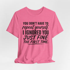 Funny Quote Tee — "You Don't Have To Repeat Yourself. I Ignored You Just Fine The First Time."