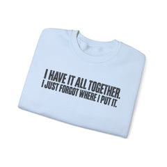 "I Have It All Together, I Just Forgot Where I Put It." Funny Quote Crewneck Sweatshirt