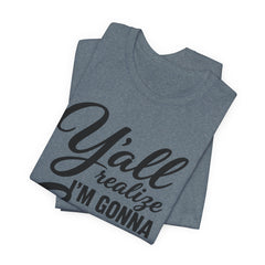 Funny Graphic Tee — "Y'all Realize I'm Gonna Snap One Day, Right?"