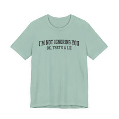 I'm Not Ignoring You Tee — Funny Graphic Short Sleeve Shirt