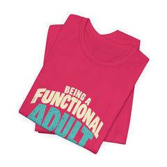 Being a Functional Adult Everyday Seems a Bit Excessive T-Shirt