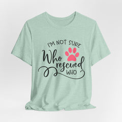 Who Rescued Who T-Shirt – "I'm Not Sure" Rescue Paw Tee for Dog & Cat Lovers