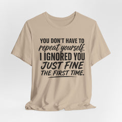 Funny Quote Tee — "You Don't Have To Repeat Yourself. I Ignored You Just Fine The First Time."
