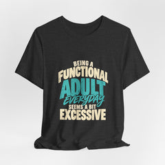 Being a Functional Adult Everyday Seems a Bit Excessive T-Shirt