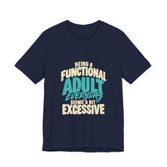 Being a Functional Adult Everyday Seems a Bit Excessive T-Shirt