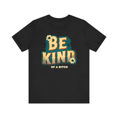 Be Kind of a Bitch Unisex Tee - Positive Vibe T-Shirt for Everyday Wear, Inspirational Gift, Eco-Friendly Style, Casual Wear, Funny