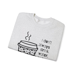 I Don’t Always Drink Water…Coffee Crewneck Sweatshirt