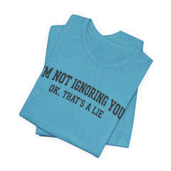 I'm Not Ignoring You Tee — Funny Graphic Short Sleeve Shirt