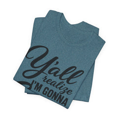 Funny Graphic Tee — "Y'all Realize I'm Gonna Snap One Day, Right?"