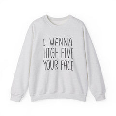 Sweatshirt — "I Wanna High Five Your Face" Funny Casual Crewneck