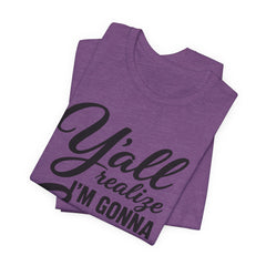Funny Graphic Tee — "Y'all Realize I'm Gonna Snap One Day, Right?"