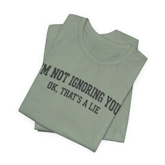 I'm Not Ignoring You Tee — Funny Graphic Short Sleeve Shirt