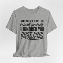 Funny Quote Tee — "You Don't Have To Repeat Yourself. I Ignored You Just Fine The First Time."