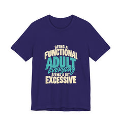 Being a Functional Adult Everyday Seems a Bit Excessive T-Shirt