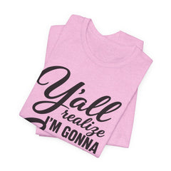 Funny Graphic Tee — "Y'all Realize I'm Gonna Snap One Day, Right?"