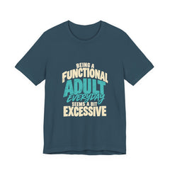 Being a Functional Adult Everyday Seems a Bit Excessive T-Shirt