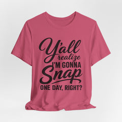 Funny Graphic Tee — "Y'all Realize I'm Gonna Snap One Day, Right?"