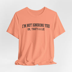 I'm Not Ignoring You Tee — Funny Graphic Short Sleeve Shirt
