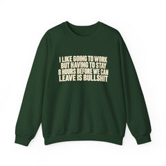 I Like Going to Work But Having to Stay 8 Hours Before We Can Leave Is Bullshit Sweatshirt