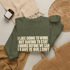 I Like Going to Work But Having to Stay 8 Hours Before We Can Leave Is Bullshit Sweatshirt