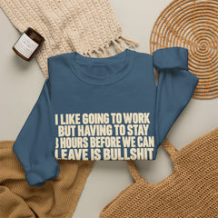 I Like Going to Work But Having to Stay 8 Hours Before We Can Leave Is Bullshit Sweatshirt