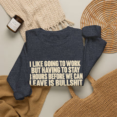 I Like Going to Work But Having to Stay 8 Hours Before We Can Leave Is Bullshit Sweatshirt