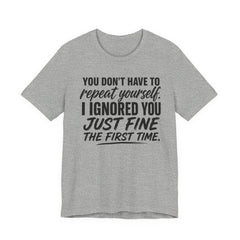 Funny Quote Tee — "You Don't Have To Repeat Yourself. I Ignored You Just Fine The First Time."