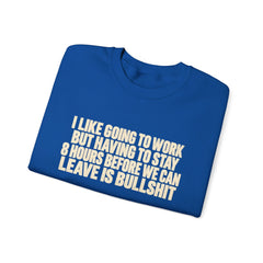 I Like Going to Work But Having to Stay 8 Hours Before We Can Leave Is Bullshit Sweatshirt