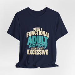 Being a Functional Adult Everyday Seems a Bit Excessive T-Shirt