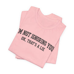 I'm Not Ignoring You Tee — Funny Graphic Short Sleeve Shirt