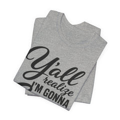 Funny Graphic Tee — "Y'all Realize I'm Gonna Snap One Day, Right?"