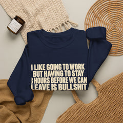 I Like Going to Work But Having to Stay 8 Hours Before We Can Leave Is Bullshit Sweatshirt