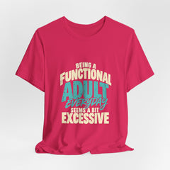 Being a Functional Adult Everyday Seems a Bit Excessive T-Shirt