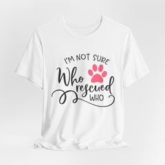 Who Rescued Who T-Shirt – "I'm Not Sure" Rescue Paw Tee for Dog & Cat Lovers
