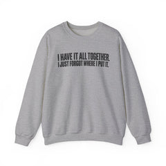 "I Have It All Together, I Just Forgot Where I Put It." Funny Quote Crewneck Sweatshirt