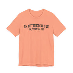 I'm Not Ignoring You Tee — Funny Graphic Short Sleeve Shirt