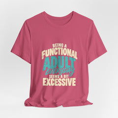 Being a Functional Adult Everyday Seems a Bit Excessive T-Shirt