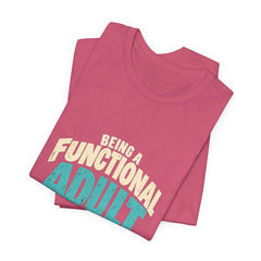 Being a Functional Adult Everyday Seems a Bit Excessive T-Shirt