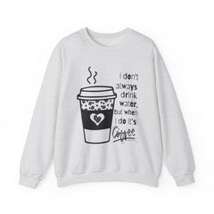 I Don’t Always Drink Water…Coffee Crewneck Sweatshirt