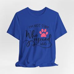 Who Rescued Who T-Shirt – "I'm Not Sure" Rescue Paw Tee for Dog & Cat Lovers