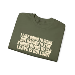 I Like Going to Work But Having to Stay 8 Hours Before We Can Leave Is Bullshit Sweatshirt