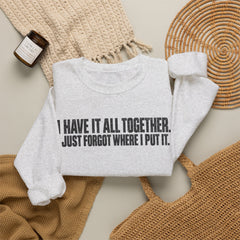 "I Have It All Together, I Just Forgot Where I Put It." Funny Quote Crewneck Sweatshirt