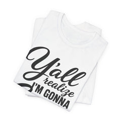 Funny Graphic Tee — "Y'all Realize I'm Gonna Snap One Day, Right?"