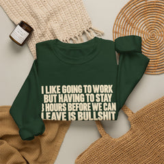 I Like Going to Work But Having to Stay 8 Hours Before We Can Leave Is Bullshit Sweatshirt