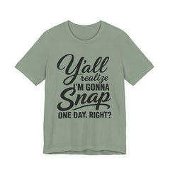 Funny Graphic Tee — "Y'all Realize I'm Gonna Snap One Day, Right?"