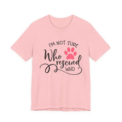 Who Rescued Who T-Shirt – "I'm Not Sure" Rescue Paw Tee for Dog & Cat Lovers