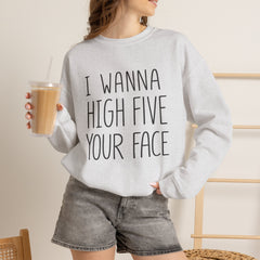 Sweatshirt — "I Wanna High Five Your Face" Funny Casual Crewneck